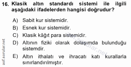 16. soru: Klasik altın standardı sistemi ile ilgili aşağıdaki ifadelerden hangisi doğrudur? A) Sabit kur sistemidir. B) Esnek k…