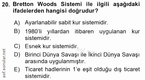 20. soru: Bretton Woods Sistemi ile ilgili aşağıdaki ifadelerden hangisi doğrudur? A) Ayarlanabilir sabit kur sistemidir. B) 19…