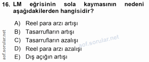 16. soru: LM eğrisinin sola kaymasının nedeni aşağıdakilerden hangisidir? A) Reel para arzı artışı B) Tasarrufların artışı C) T…