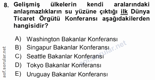 8. soru: Gelişmiş ülkelerin kendi aralarındaki anlaşmazlıkların su yüzüne çıktığı ilk Dünya Ticaret Örgütü Konferansı aşağıdak…