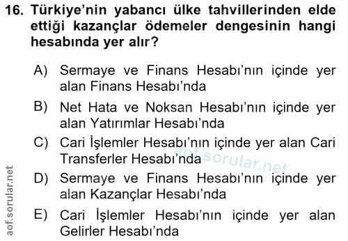 16. soru: Türkiye'nin yabancı ülke tahvillerinden elde ettiği kazançlar ödemeler dengesinin hangi hesabında yer alır? A) Sermay…