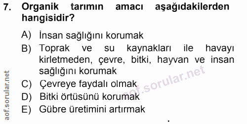 7. soru: Organik tarımın amacı aşağıdakilerden hangisidir? A) Insan sağlığını korumak B) Toprak ve su kaynakları ile havayı ki…