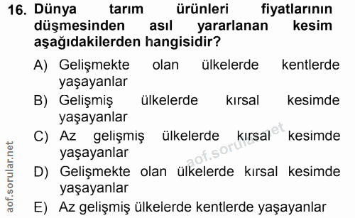 16. soru: Dünya tarım ürünleri fiyatlarının düşmesinden asıl yararlanan kesim aşağıdakilerden hangisidir? A) Gelişmekte olan ül…
