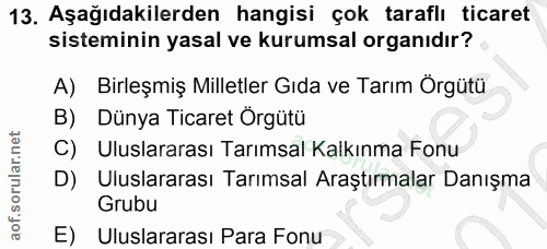 13. soru: Aşağıdakilerden hangisi çok taraflı ticaret sisteminin yasal ve kurumsal organıdır? A) Birleşmiş Milletler Gıda ve Ta…