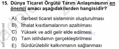 15. soru: Dünya Ticaret Örgütü Tarım Anlaşmasının en önemli amacı aşağıdakilerden hangisidir? A) Serbest ticaret sisteminin olu…
