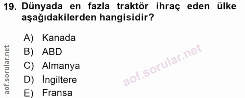 19. soru: Dünyada en fazla traktör ihraç eden ülke aşağıdakilerden hangisidir? A) Kanada B) ABD C) Almanya D) Ingiltere E) Fransa