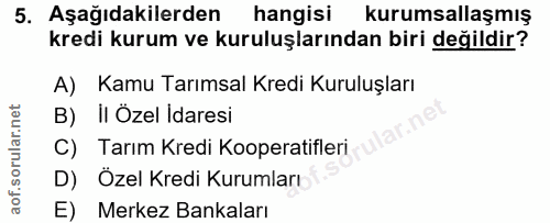 5. soru: Aşağıdakilerden hangisi kurumsallaşmış kredi kurum ve kuruluşlarından biri değildir? A) Kamu Tarımsal Kredi Kuruluşla…