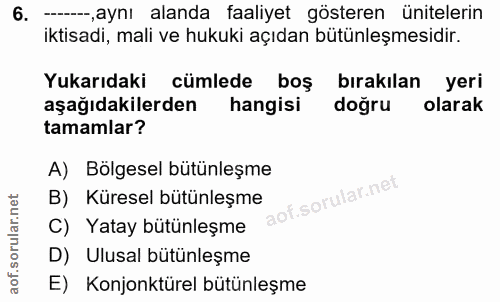 6. soru: --- aynı alanda faaliyet gösteren ünitelerin iktisadi, mali ve hukuki açıdan bütünleşmesidir. Yukarıdaki cümlede boş…