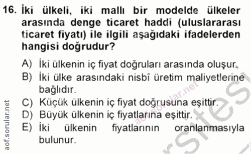 16. soru: Iki ülkeli, iki mallı bir modelde ülkeler arasında denge ticaret haddi (uluslararası ticaret fiyatı) ile ilgili aşağı…