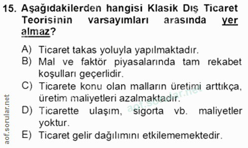 15. soru: Aşağıdakilerden hangisi Klasik Dış Ticaret Teorisinin varsayımları arasında yer almaz? A) Ticaret takas yoluyla yapıl…