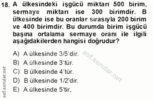 18. soru: A ülkesindeki işgücü miktarı 500 birim, sermaye miktarı ise 300 birimdir. B ülkesinde ise bu oranlar sırasıyla 200 bi…