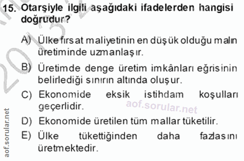 15. soru: Otarşiyle ilgili aşağıdaki ifadelerden hangisi doğrudur? A) Ulke fırs at maliyetinin en düş ük olduğu malın üretimind…