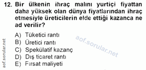 12. soru: Bir ülkenin ihraç malını yurtiçi fiyattan daha yüksek olan dünya fiyatlarından ihraç etmesiyle üreticilerin elde etti…