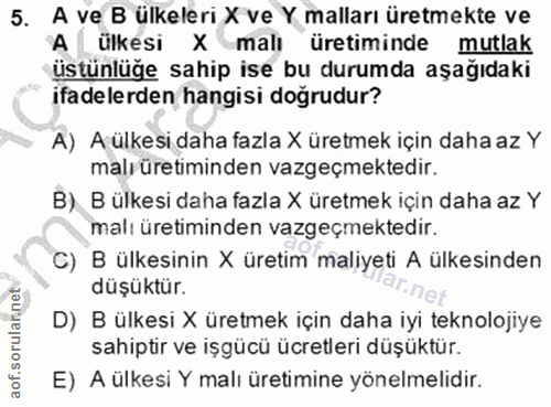 5. soru: A ve B ülkeleri X ve Y malları üretmekte ve A ülkesi X malı üretiminde mutlak üstünlüğe sahip ise bu durumda aşağıdak…
