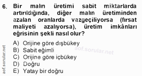 6. soru: Bir malın üretimi sabit miktarlarda artırıldığında, diğer malın üretiminden azalan oranlarda vazgeçiliyorsa (fırsat m…