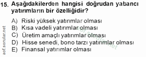 15. soru: Aşağıdakilerden hangisi doğrudan yabancı yatırımların bir özelliğidir? A) Riski yüksek yatırımlar olması B) Kısa vade…