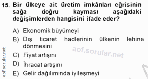 15. soru: Bir ülkeye ait üretim imkânları eğrisinin sağa doğru kayması aşağıdaki değişimlerden hangisini ifade eder? A) Ekonomi…
