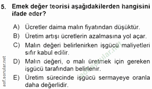 5. soru: Emek deger teorisi aşağıdakilerden hangisini ifade eder? A) Ücretler daima malın fiyatından düşüktür. B) Üretim artış…