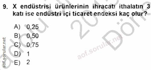 9. soru: X endüstrisi ürünlerinin ihracatı ithalatın 3 katı ise endüstri içi ticaret endeksi kaç olur? A) 0,25 B) 0,50 C) 0,75…