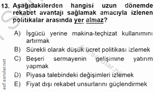 13. soru: Aşağıdakilerden hangisi uzun dönemde rekabet avantaji sağlamak amacıyla izlenen politikalar arasında yer almaz? A) İş…