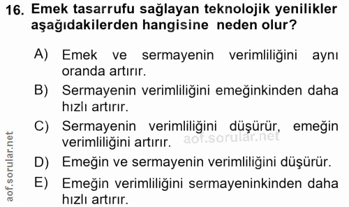 16. soru: Emek tasarrufu sağlayan teknolojik yenilikler aşağıdakilerden hangisine neden olur? A) Emek ve sermayenin verimliliği…