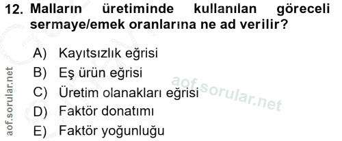 12. soru: Malların üretiminde kullanılan göreceli sermaye/emek oranlarına ne ad verilir? A) Kayıtsızlık eğrisi C) Uretim olanak…