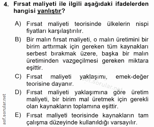 4. soru: Fırsat maliyeti ile ilgili aşağıdaki ifadelerden hangisi yanlıştır? A) Fırsat maliyeti teorisinde ülkelerin nispi fiy…