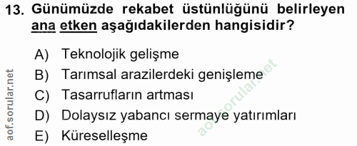 13. soru: Günümüzde rekabet üstünlüğünü belirleyen ana etken aşağıdakilerden hangisidir? A) Teknolojik gelişme B) Tarımsal araz…