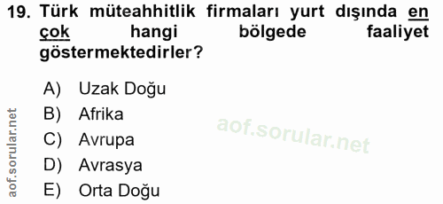 19. soru: Türk müteahhitlik firmaları yurt dışında en cok hangi bölgede faaliyet göstermektedirler? A) Uzak Doğu B) Afrika C) A…