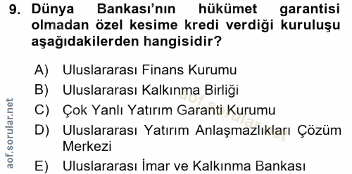 9. soru: Dünya Bankası'nın hükümet garantisi olmadan özel kesime kredi verdiği kuruluşu aşağıdakilerden hangisidir? A) Uluslar…