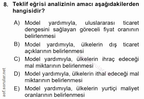8. soru: Teklif eğrisi analizinin amacı aşağıdakilerden hangisidir? A) Model yardımıyla, uluslararası ticaret dengesini sağlay…