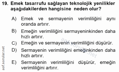 19. soru: Emek tasarrufu sağlayan teknolojik yenilikler aşağıdakilerden hangisine neden olur? A) Emek ve sermayenin verimliliği…