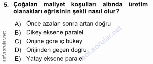 5. soru: Çoğalan maliyet koşulları altında üretim olanakları eğrisinin şekli nasıl olur? A) Önce azalan sonra artan doğru B) D…