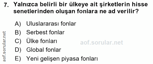 7. soru: Yalnızca belirli bir ülkeye ait şirketlerin hisse senetlerinden oluşan fonlara ne ad verilir? A) Uluslararası fonlar…