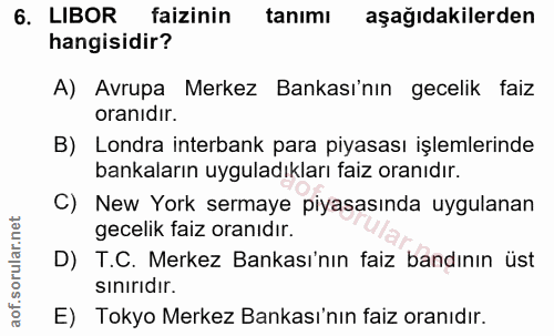 6. soru: LIBOR faizinin tanımı aşağıdakilerden hangisidir? A) Avrupa Merkez Bankası'nın gecelik faiz oranıdır. B) Londra inter…