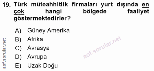 19. soru: Türk müteahhitlik firmaları yurt dışında en çok hangi bölgede faaliyet göstermektedirler? A) Güney Amerika B) Afrika…