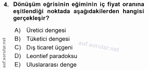 4. soru: Dönüşüm eğrisinin eğiminin iç fiyat oranına eşitlendiği noktada aşağıdakilerden hangisi gerçekleşir? A) Üretici denge…