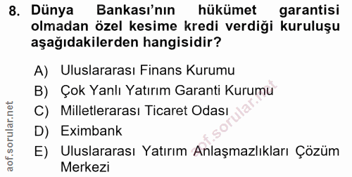 8. soru: Dünya Bankası'nın hükümet garantisi olmadan özel kesime kredi verdiği kuruluşu aşağıdakilerden hangisidir? A) Uluslar…