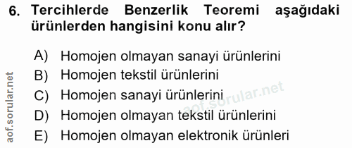 6. soru: Tercihlerde Benzerlik Teoremi aşağıdaki ürünlerden hangisini konu alır? A) Homojen olmayan sanayi ürünlerini B) Homoj…