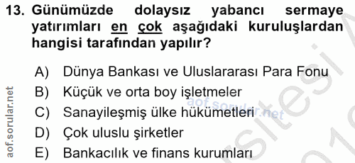 13. soru: Günümüzde dolaysız yabancı sermaye yatırımları en çok aşağıdaki kuruluşlardan hangisi tarafından yapılır? A) Dünya Ba…