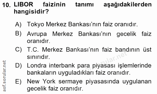 10. soru: LIBOR faizinin tanımı aşağıdakilerden hangisidir? A) Tokyo Merkez Bankası'nın faiz oranıdır. B) Avrupa Merkez Bankası…