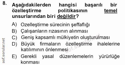 8. soru: Aşağıdakilerden hangisi başarılı bir ozelleştirme politikasının temel unsurlarından biri değildir? A) Ozelleştirme sü…