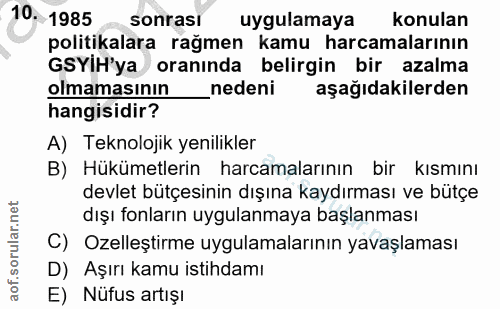 10. soru: 1985 sonrasi uygulamaya konulan politikalara rağmen kamu harcamalarının GSYIH'ya oranında belirgin bir azalma olmamas…