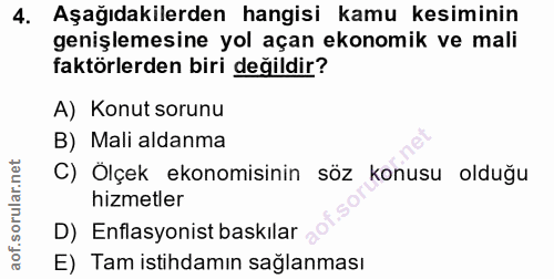 4. soru: Aşağıdakilerden hangisi kamu kesiminin genişlemesine yol açan ekonomik ve mali faktörlerden biri değildir? A) Konut s…