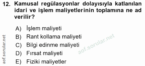 12. soru: Kamusal regülasyonlar dolayısıyla katlanılan idari ve işlem maliyetlerinin toplamına ne ad verilir? A) İşlem maliyeti…