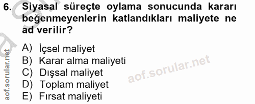 6. soru: Siyasal süreçte oylama sonucunda kararı beğenmeyenlerin katlandıkları maliyete ne ad verilir? A) İçsel maliyet B) Kar…