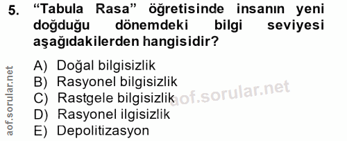 5. soru: "Tabula Rasa" öğretisinde insanın yeni doğduğu dönemdeki bilgi seviyesi aşağıdakilerden hangisidir? A) Doğal bilgisiz…