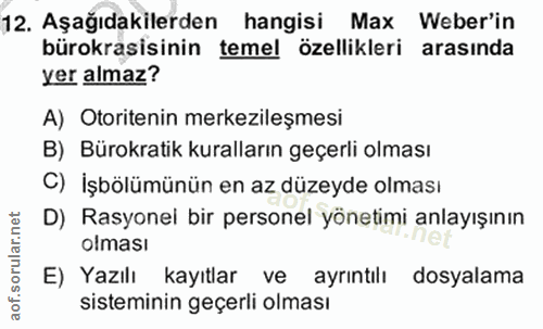 12. soru: Aşağıdakilerden hangisi Max Weber'in bürokrasisinin temel özellikleri arasında yer almaz? A) Otoritenin merkezileşmes…