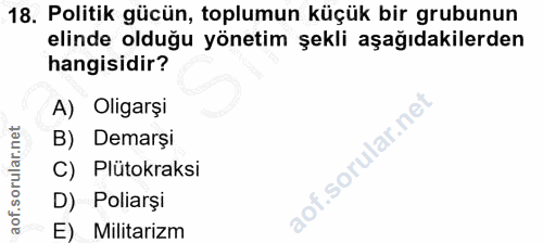 18. soru: Politik gücün, toplumun küçük bir grubunun elinde olduğu yönetim şekli aşağıdakilerden hangisidir? A) Oligarşi B) Dem…