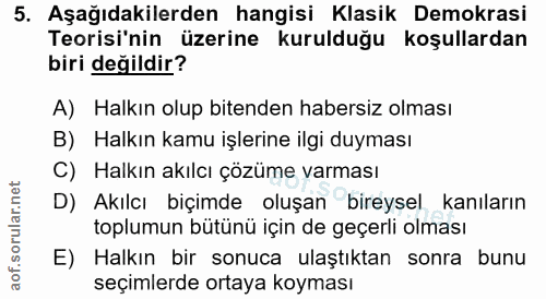 5. soru: Aşağıdakilerden hangisi Klasik Demokrasi Teorisi'nin üzerine kurulduğu koşullardan biri değildir? A) Halkın olup bite…